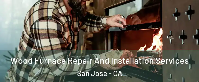  Wood Furnace Repair And Installation Services San Jose - CA